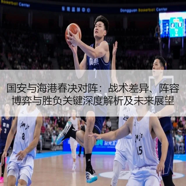 国安与海港春决对阵：战术差异、阵容博弈与胜负关键深度解析及未来展望